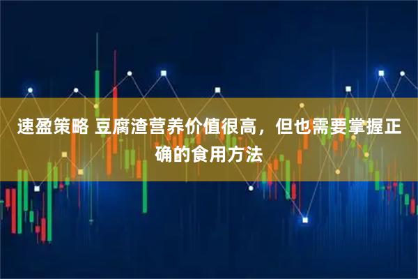 速盈策略 豆腐渣营养价值很高，但也需要掌握正确的食用方法