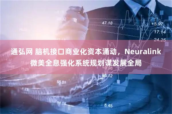 通弘网 脑机接口商业化资本涌动，Neuralink微美全息强化系统规划谋发展全局