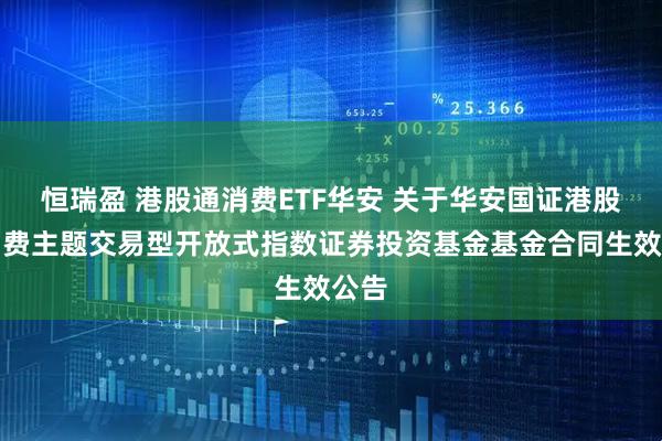 恒瑞盈 港股通消费ETF华安 关于华安国证港股通消费主题交易型开放式指数证券投资基金基金合同生效公告