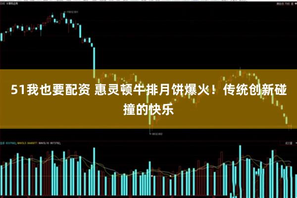 51我也要配资 惠灵顿牛排月饼爆火！传统创新碰撞的快乐