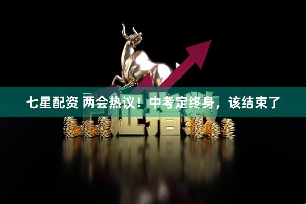 七星配资 两会热议！中考定终身，该结束了