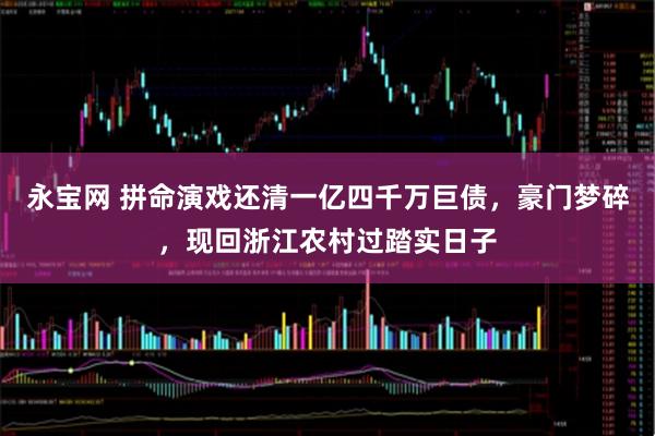 永宝网 拼命演戏还清一亿四千万巨债，豪门梦碎，现回浙江农村过踏实日子
