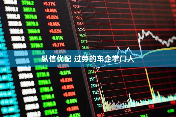 纵信优配 过劳的车企掌门人