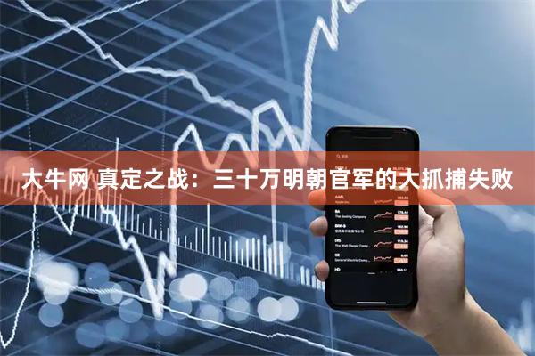 大牛网 真定之战：三十万明朝官军的大抓捕失败
